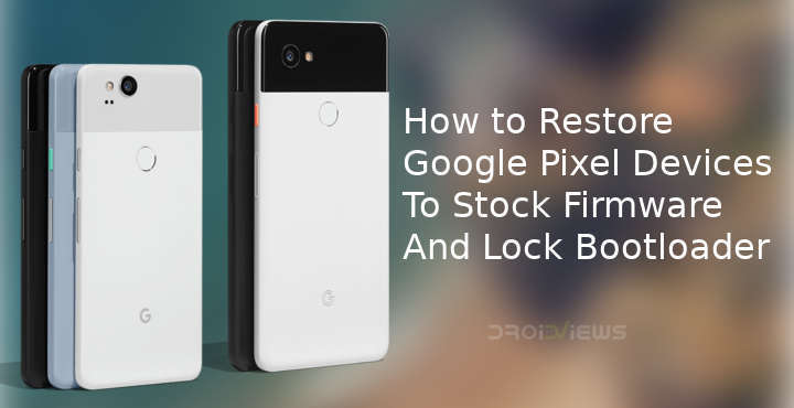 How to Restore Google Pixel Devices to Stock Firmware And Lock Bootloader