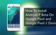 How To Install Android P Beta On Google Pixel and Google Pixel 2