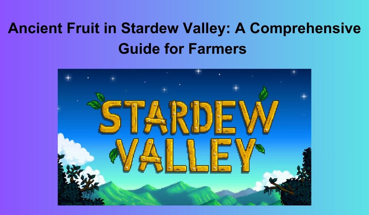 Ancient Fruit in Stardew Valley: A Comprehensive Guide for Farmers
